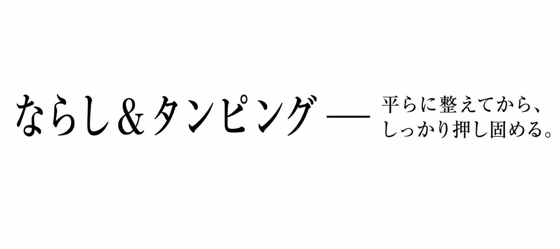 STEP 2 ならし＆タンピング — 平らに整えてから、しっかり押し固める。
